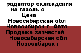 радиатор охлаждения на газель с Cummins  › Цена ­ 7 000 - Новосибирская обл., Новосибирск г. Авто » Продажа запчастей   . Новосибирская обл.,Новосибирск г.